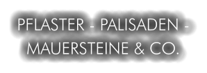 PFLASTER - PALISADEN - MAUERSTEINE & CO.