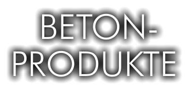 BETON- PRODUKTE