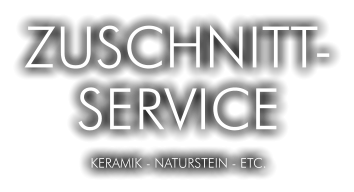 ZUSCHNITT- SERVICE KERAMIK - NATURSTEIN - ETC.
