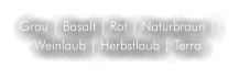 Grau | Basalt | Rot | Naturbraun | Weinlaub | Herbstlaub | Terra
