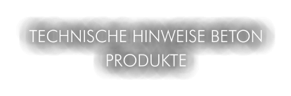 TECHNISCHE HINWEISE BETON PRODUKTE