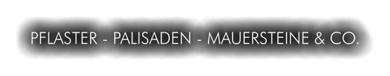 PFLASTER - PALISADEN - MAUERSTEINE & CO.
