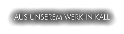 AUS UNSEREM WERK IN KALL