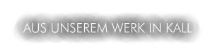 AUS UNSEREM WERK IN KALL