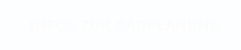 INFOS ZUR BADPLANUNG